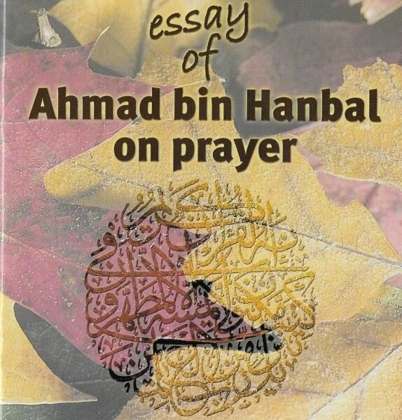 The Essay of Ahmad Bin Hanbal on Prayer. By Imam Ahmad Bin Hanbal