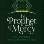 The Prophet Of Mercy : How Muhammad Rose Above Enmity & Insult